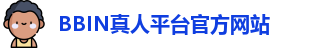BBIN真人平台(中国)官方网站 | 十大正规真人游戏平台